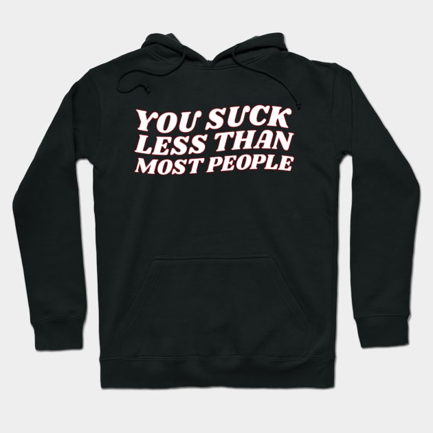 You Suck Less Than Most People Sarcastic Love Quote Hoodie by lavishgigi